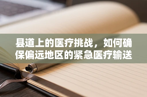 县道上的医疗挑战，如何确保偏远地区的紧急医疗输送？