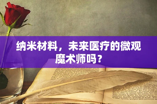 纳米材料，未来医疗的微观魔术师吗？