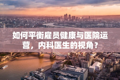 如何平衡雇员健康与医院运营，内科医生的视角？