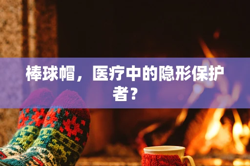 棒球帽，医疗中的隐形保护者？