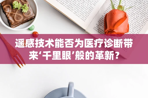 遥感技术能否为医疗诊断带来‘千里眼’般的革新？