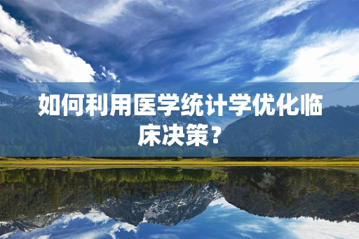 如何利用医学统计学优化临床决策？