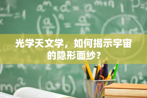 光学天文学，如何揭示宇宙的隐形面纱？