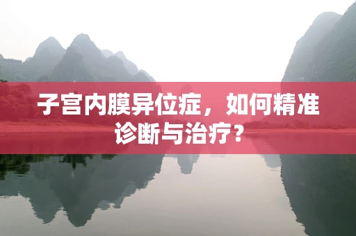 子宫内膜异位症，如何精准诊断与治疗？
