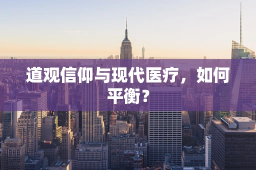 道观信仰与现代医疗，如何平衡？