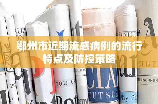 鄂州市近期流感病例的流行特点及防控策略