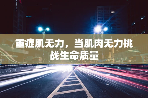 重症肌无力，当肌肉无力挑战生命质量