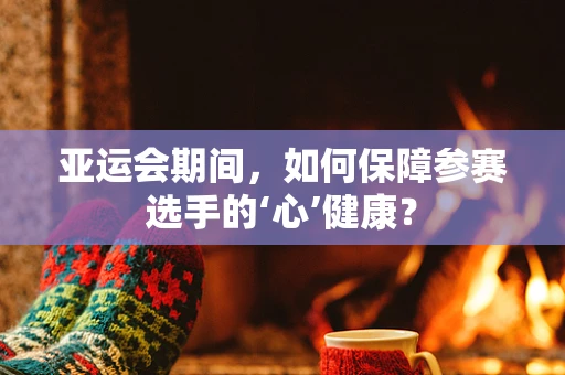 亚运会期间，如何保障参赛选手的‘心’健康？