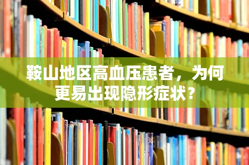 鞍山地区高血压患者，为何更易出现隐形症状？