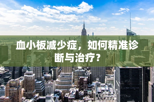 血小板减少症，如何精准诊断与治疗？
