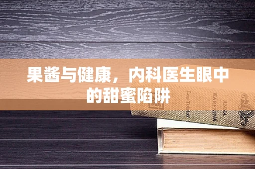 果酱与健康，内科医生眼中的甜蜜陷阱