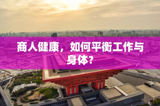 商人健康，如何平衡工作与身体？