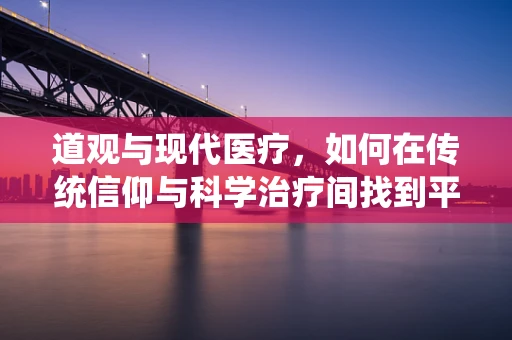 道观与现代医疗，如何在传统信仰与科学治疗间找到平衡？