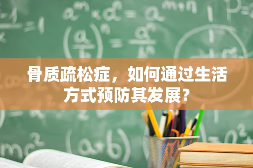 骨质疏松症，如何通过生活方式预防其发展？