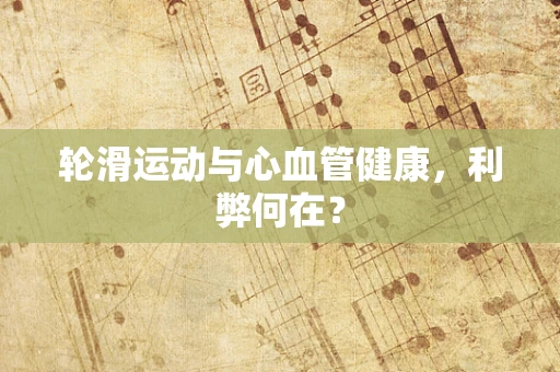 轮滑运动与心血管健康，利弊何在？