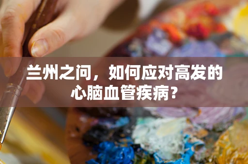 兰州之问，如何应对高发的心脑血管疾病？