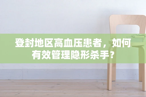 登封地区高血压患者，如何有效管理隐形杀手？