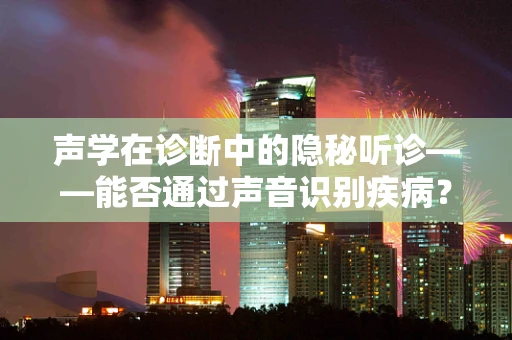 声学在诊断中的隐秘听诊——能否通过声音识别疾病？