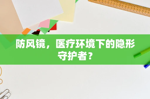 防风镜，医疗环境下的隐形守护者？