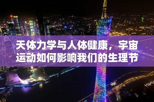 天体力学与人体健康，宇宙运动如何影响我们的生理节奏？