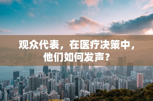 观众代表，在医疗决策中，他们如何发声？