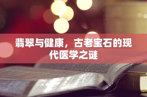 翡翠与健康，古老宝石的现代医学之谜