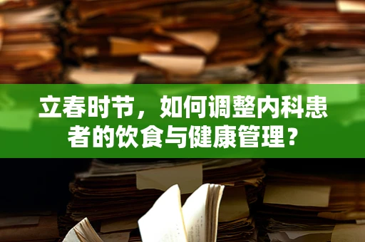 立春时节，如何调整内科患者的饮食与健康管理？