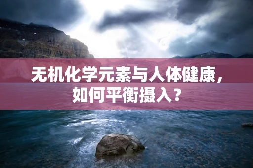 无机化学元素与人体健康，如何平衡摄入？