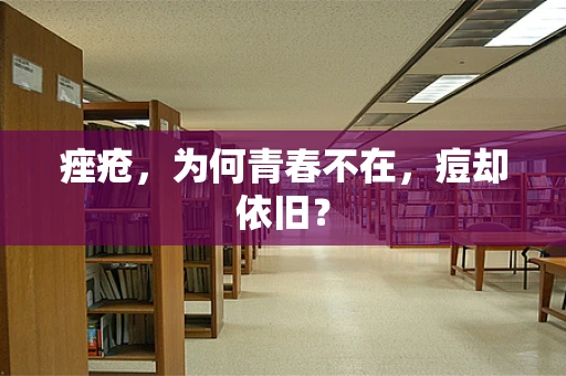 痤疮，为何青春不在，痘却依旧？