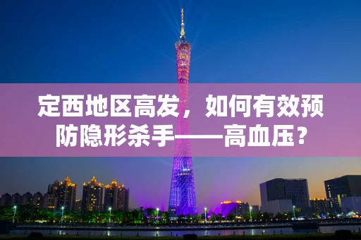 定西地区高发，如何有效预防隐形杀手——高血压？