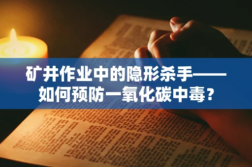 矿井作业中的隐形杀手——如何预防一氧化碳中毒？
