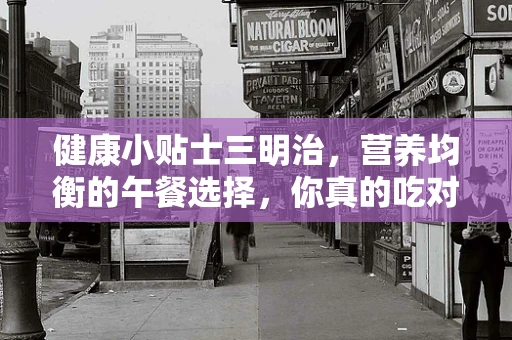 健康小贴士三明治，营养均衡的午餐选择，你真的吃对了吗？