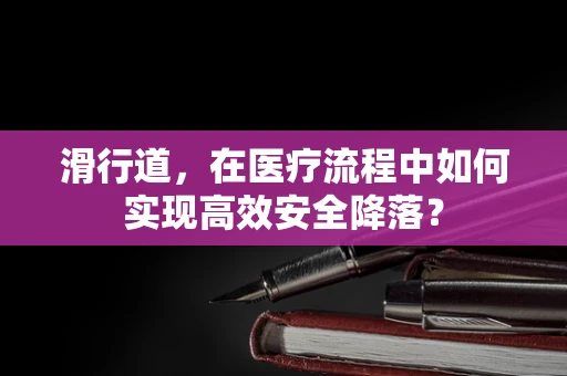 滑行道，在医疗流程中如何实现高效安全降落？