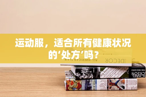运动服，适合所有健康状况的‘处方’吗？