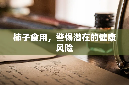 柿子食用，警惕潜在的健康风险