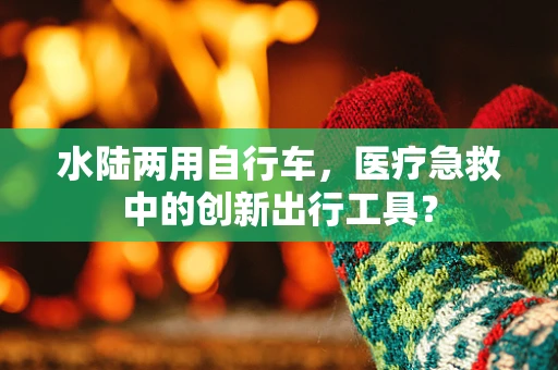 水陆两用自行车，医疗急救中的创新出行工具？