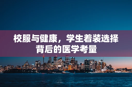 校服与健康，学生着装选择背后的医学考量