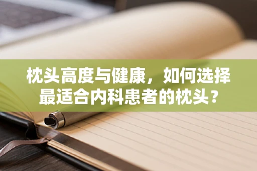 枕头高度与健康，如何选择最适合内科患者的枕头？