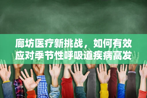 廊坊医疗新挑战，如何有效应对季节性呼吸道疾病高发？