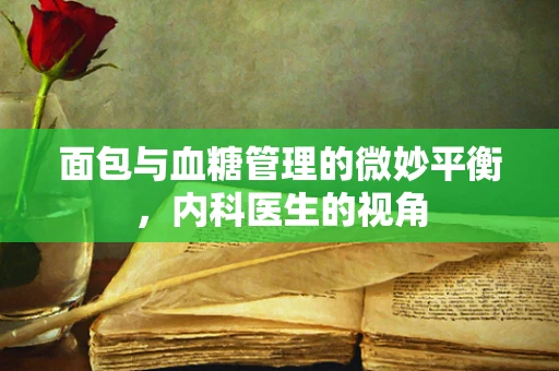 面包与血糖管理的微妙平衡，内科医生的视角