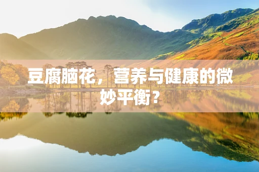 豆腐脑花，营养与健康的微妙平衡？