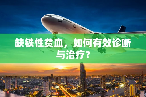 缺铁性贫血，如何有效诊断与治疗？