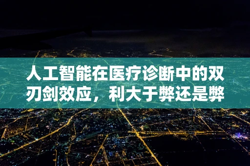 人工智能在医疗诊断中的双刃剑效应，利大于弊还是弊大于利？