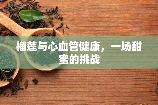 榴莲与心血管健康，一场甜蜜的挑战