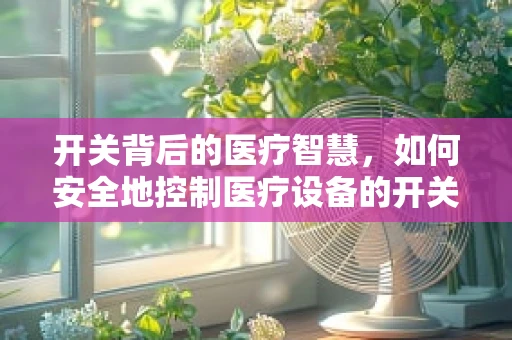 开关背后的医疗智慧，如何安全地控制医疗设备的开关？