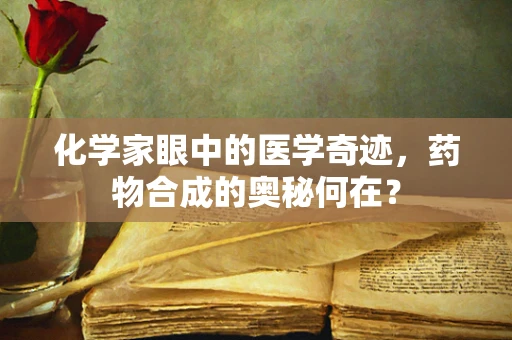 化学家眼中的医学奇迹，药物合成的奥秘何在？