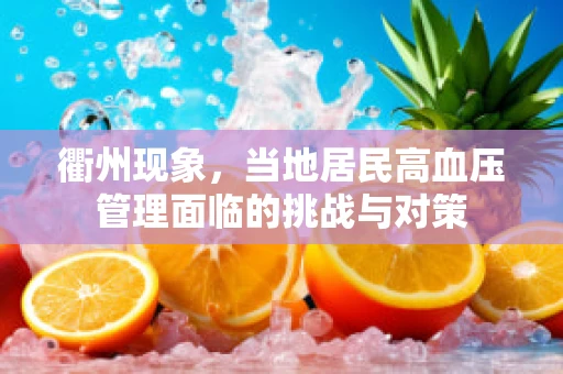 衢州现象，当地居民高血压管理面临的挑战与对策