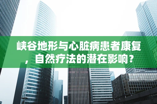 峡谷地形与心脏病患者康复，自然疗法的潜在影响？
