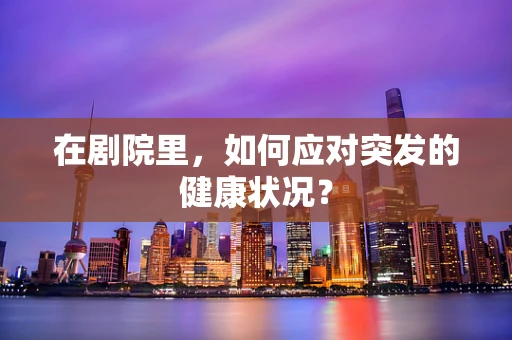 在剧院里，如何应对突发的健康状况？