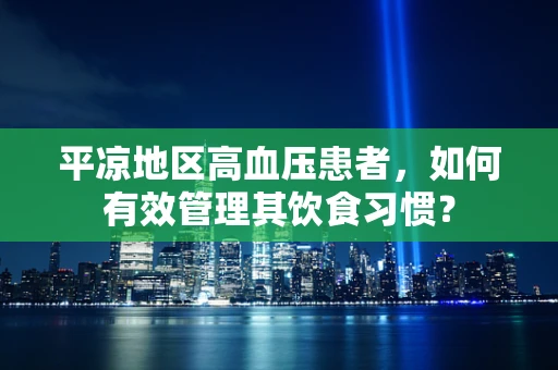 平凉地区高血压患者，如何有效管理其饮食习惯？